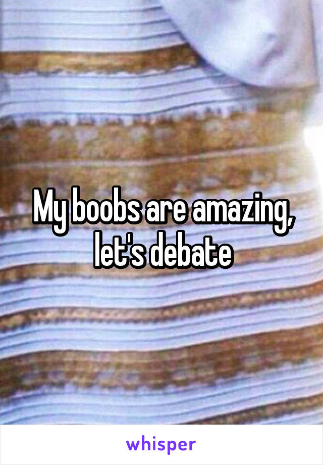 My boobs are amazing, let's debate