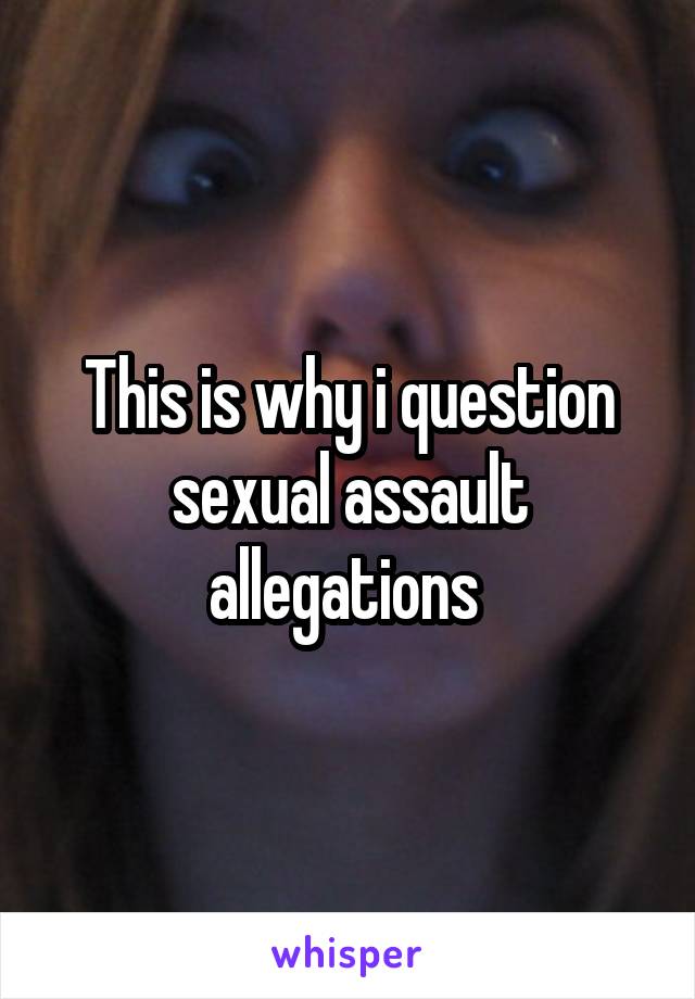 This is why i question sexual assault allegations 