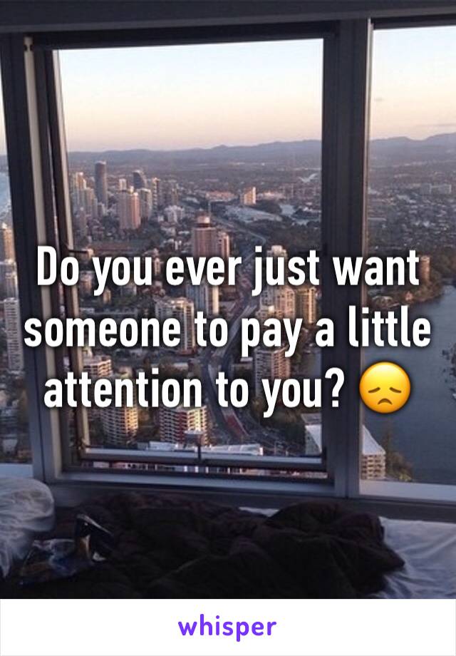 Do you ever just want someone to pay a little attention to you? 😞