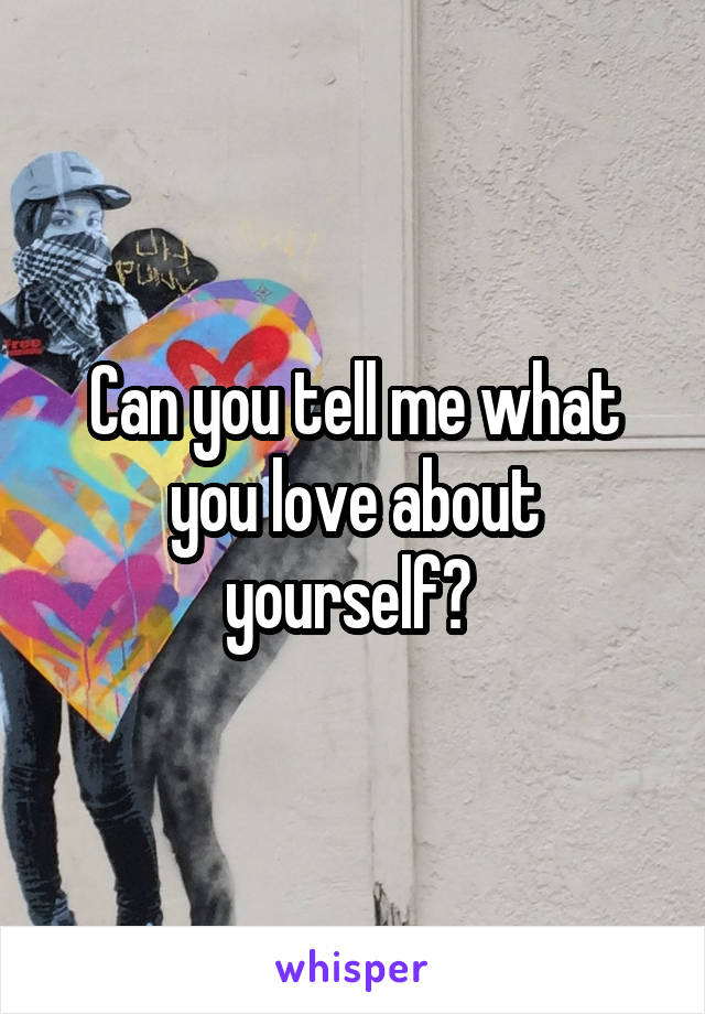 Can you tell me what you love about yourself? 