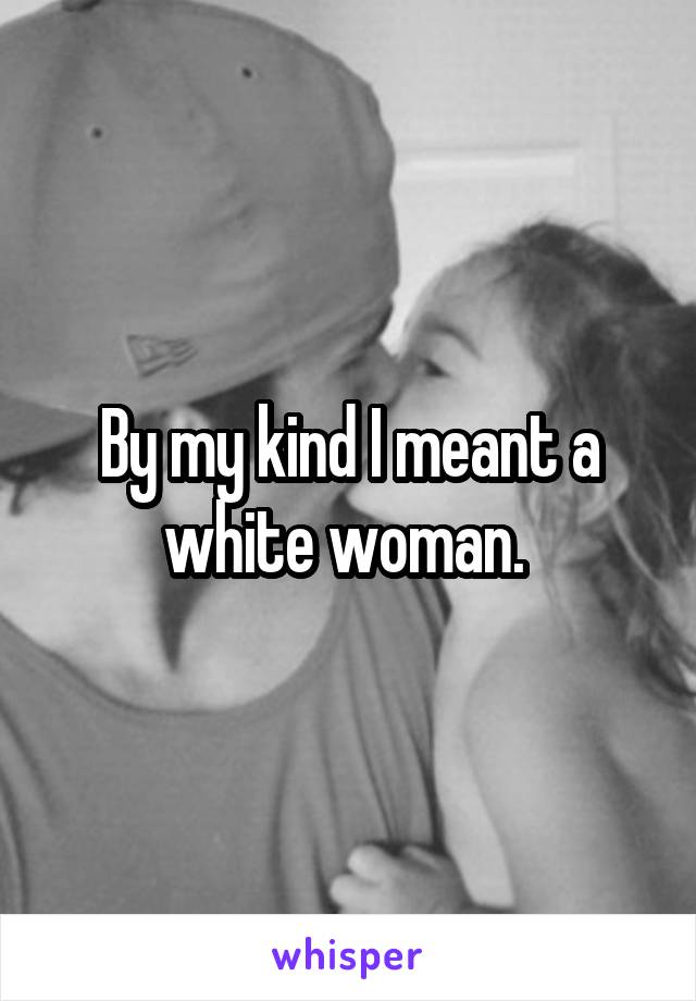 By my kind I meant a white woman. 