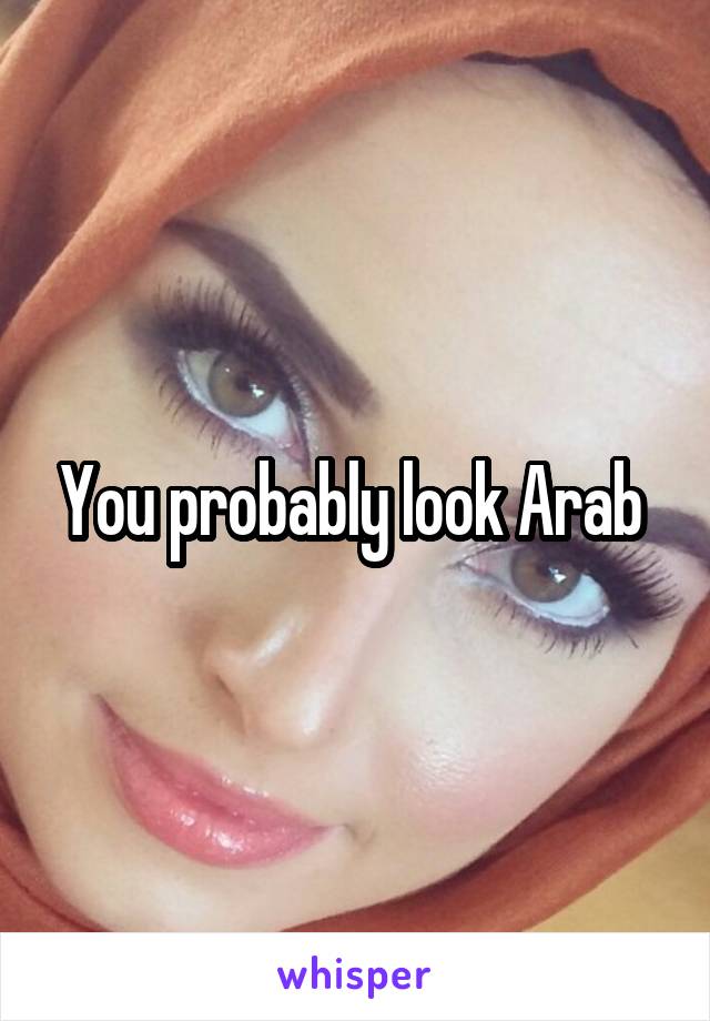 You probably look Arab 