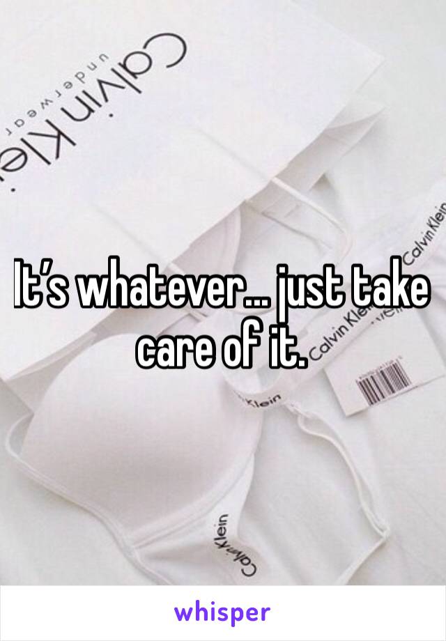 It’s whatever... just take care of it.