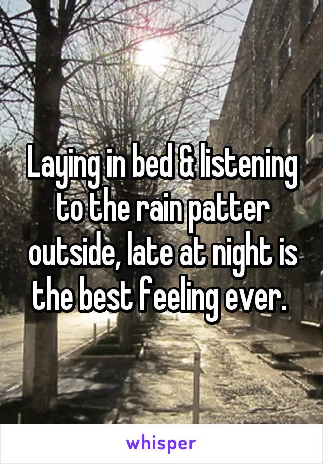 Laying in bed & listening to the rain patter outside, late at night is the best feeling ever. 