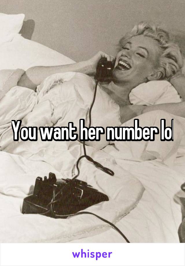 You want her number lol
