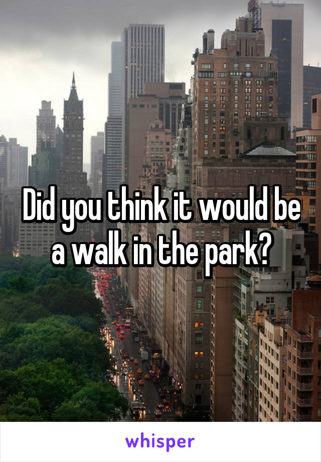 Did you think it would be a walk in the park?