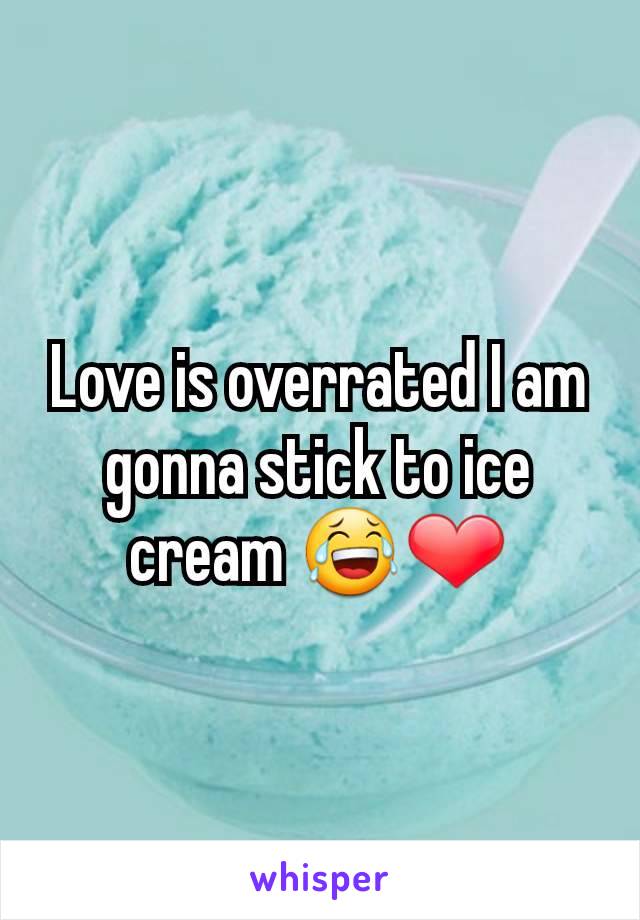 Love is overrated I am gonna stick to ice cream 😂❤