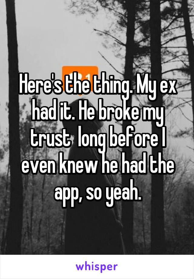 Here's the thing. My ex had it. He broke my trust  long before I even knew he had the app, so yeah.