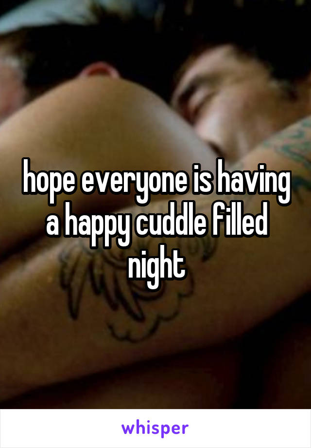 hope everyone is having a happy cuddle filled night