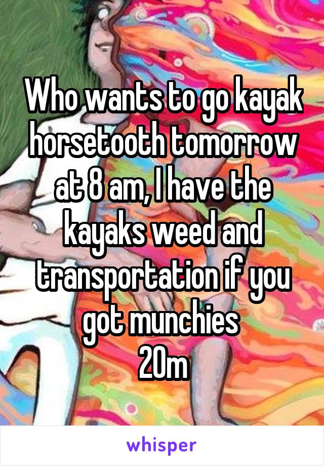 Who wants to go kayak horsetooth tomorrow at 8 am, I have the kayaks weed and transportation if you got munchies 
20m