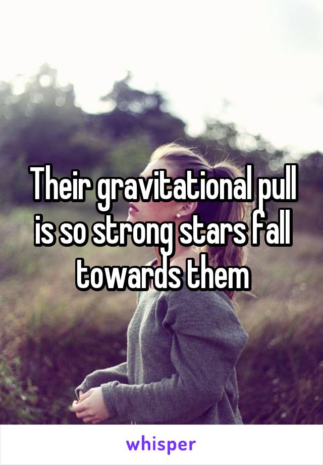 Their gravitational pull is so strong stars fall towards them