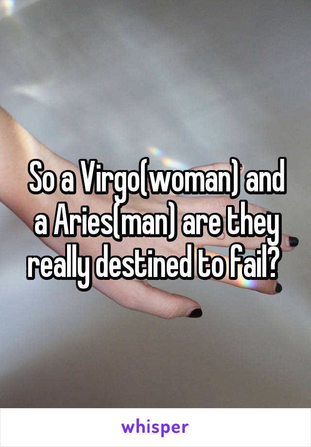 So a Virgo(woman) and a Aries(man) are they really destined to fail? 