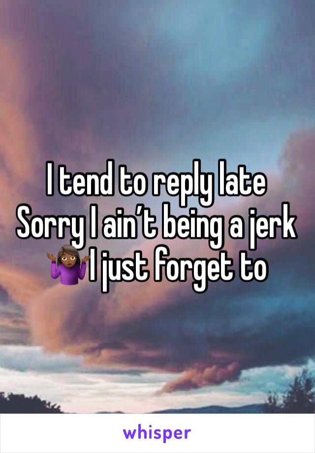 I tend to reply late 
Sorry I ain’t being a jerk 🤷🏾‍♀️I just forget to