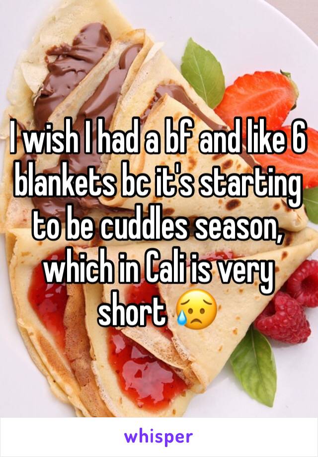 I wish I had a bf and like 6 blankets bc it's starting to be cuddles season, which in Cali is very short 😥