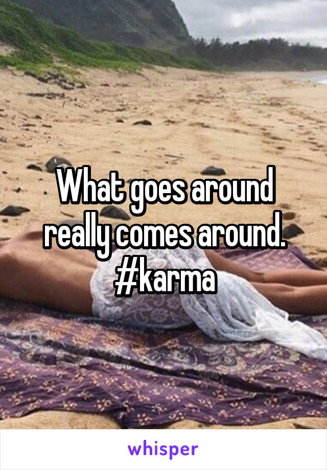 What goes around really comes around.
#karma