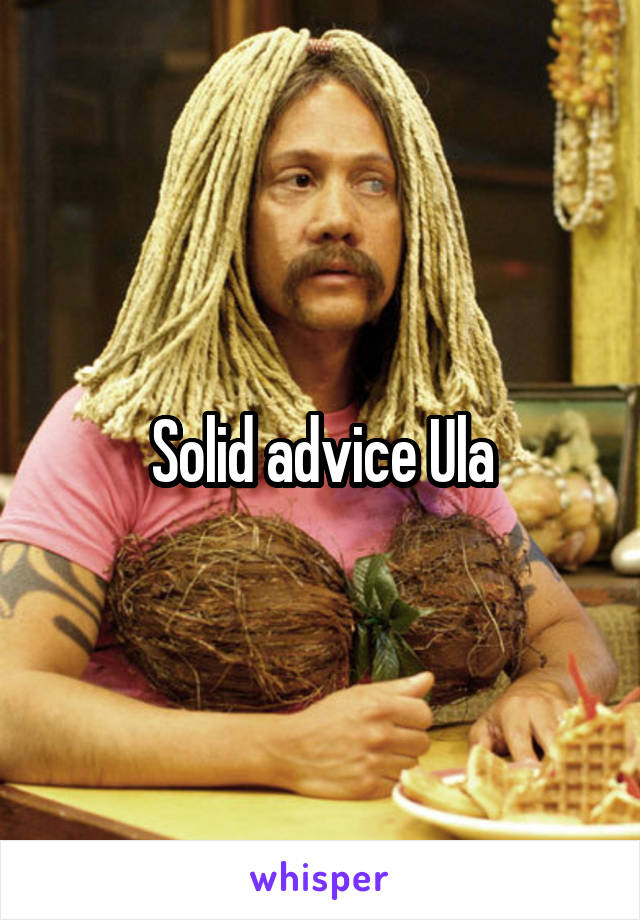 Solid advice Ula