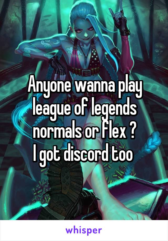 Anyone wanna play league of legends normals or flex ?
I got discord too 