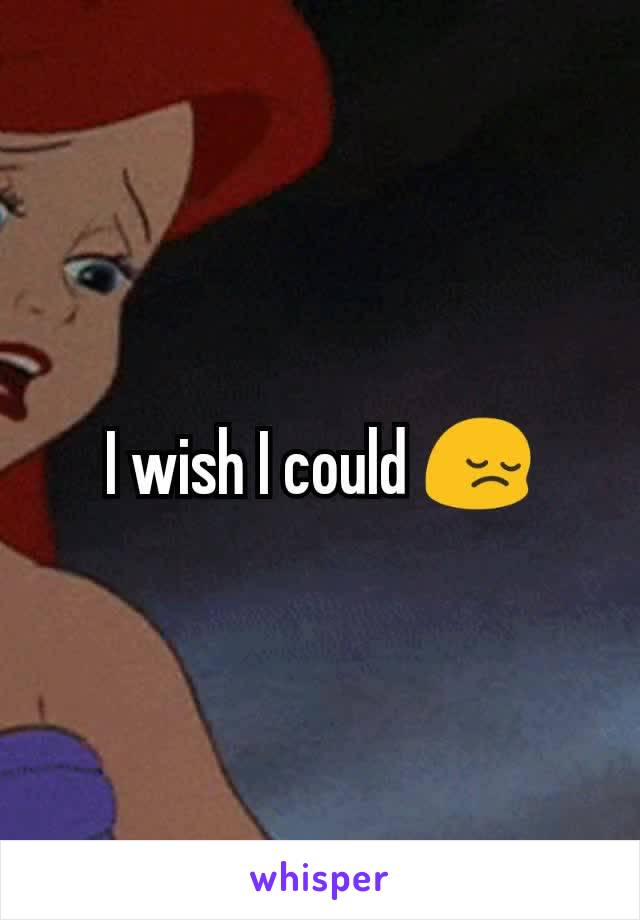 I wish I could 😔