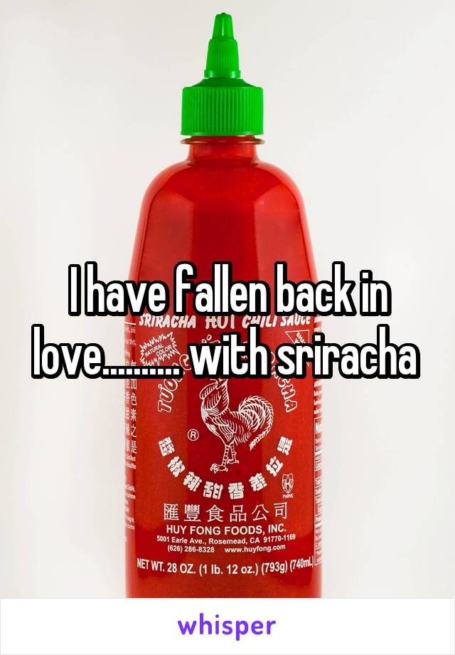 I have fallen back in love.......... with sriracha 