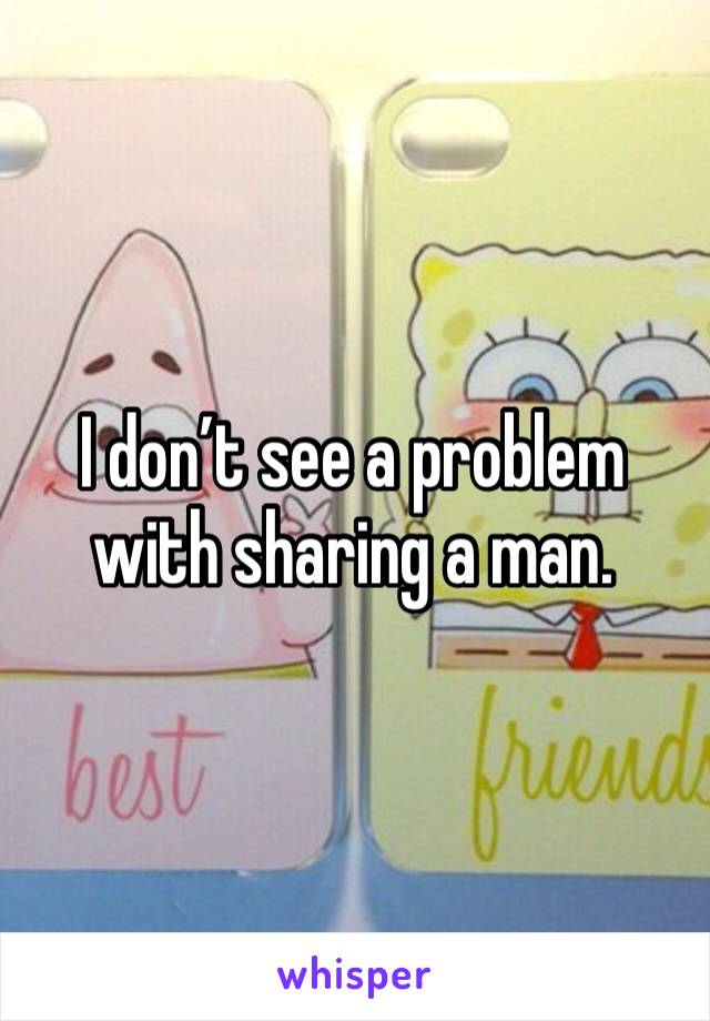 I don’t see a problem with sharing a man. 