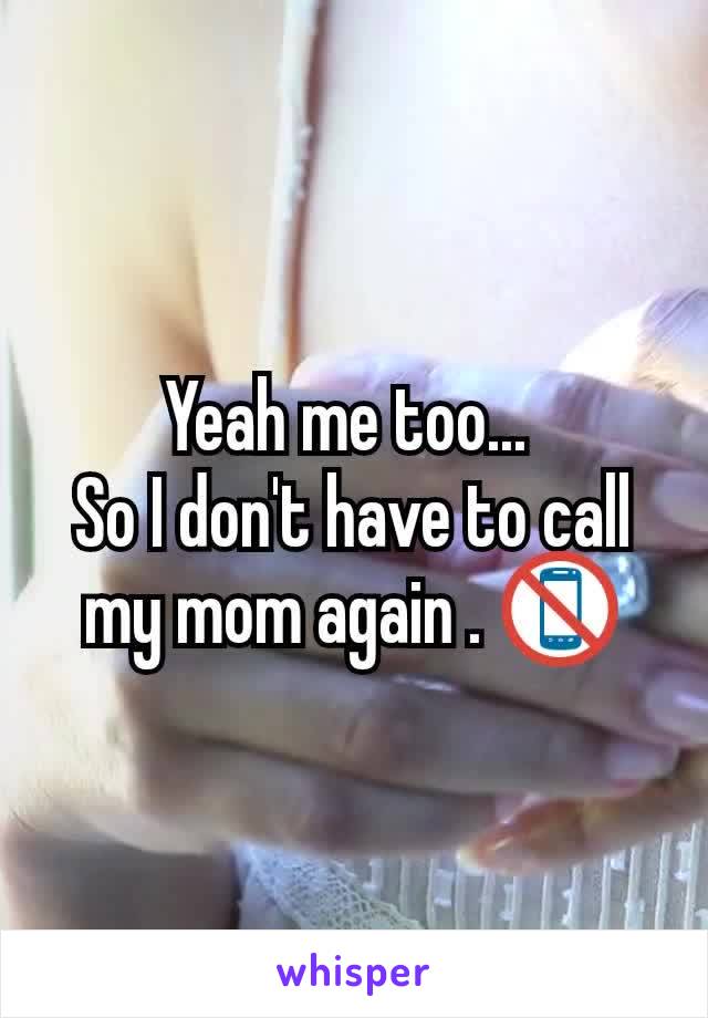 Yeah me too... 
So I don't have to call my mom again . 📵