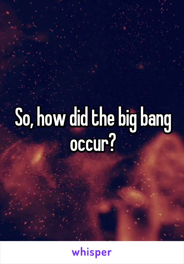 So, how did the big bang occur?