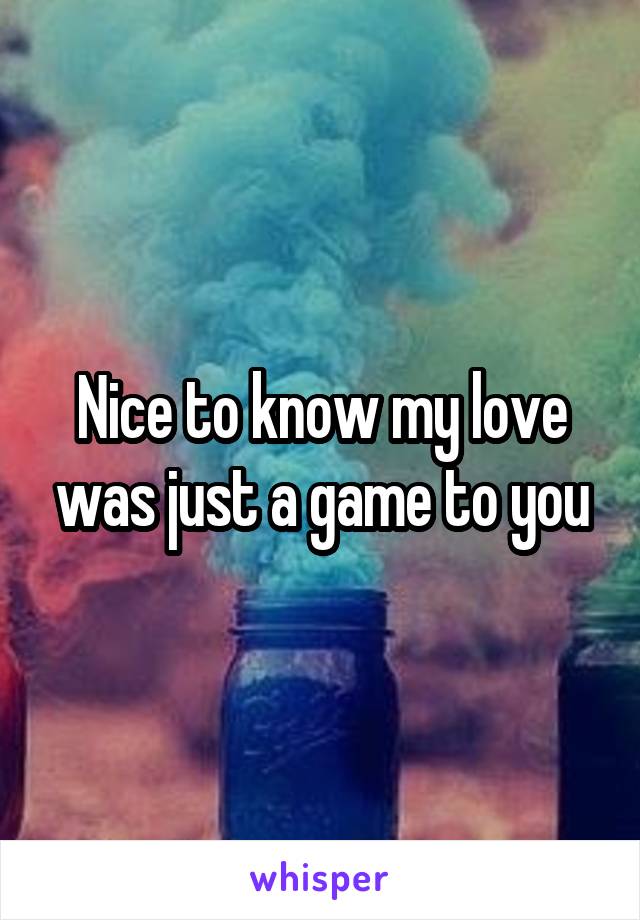 Nice to know my love was just a game to you