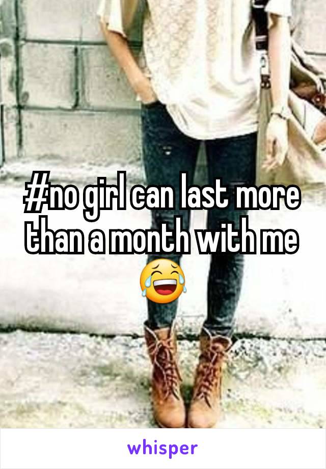#no girl can last more than a month with me 😂
