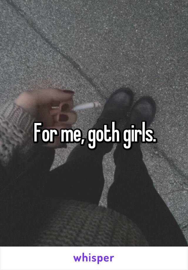 For me, goth girls.