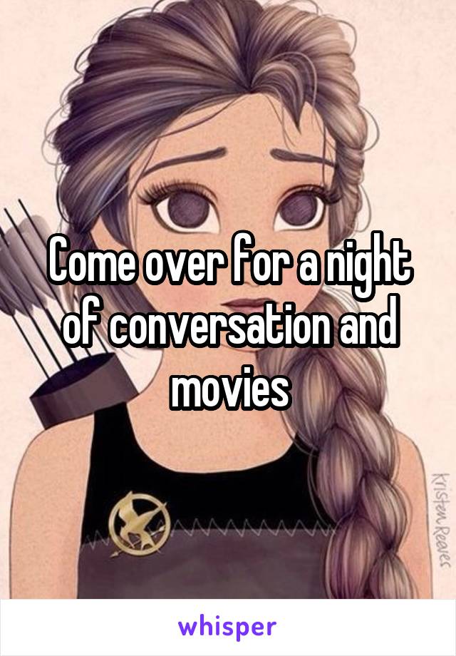 Come over for a night of conversation and movies