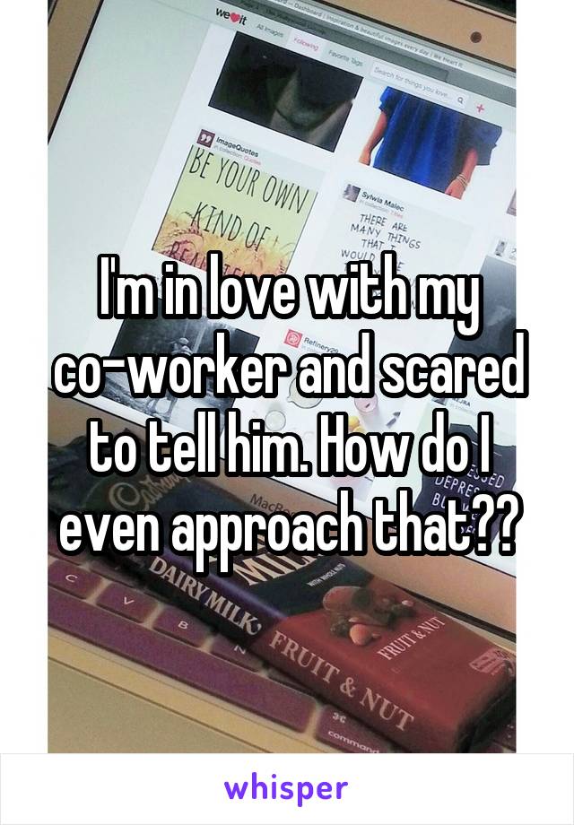 I'm in love with my co-worker and scared to tell him. How do I even approach that??