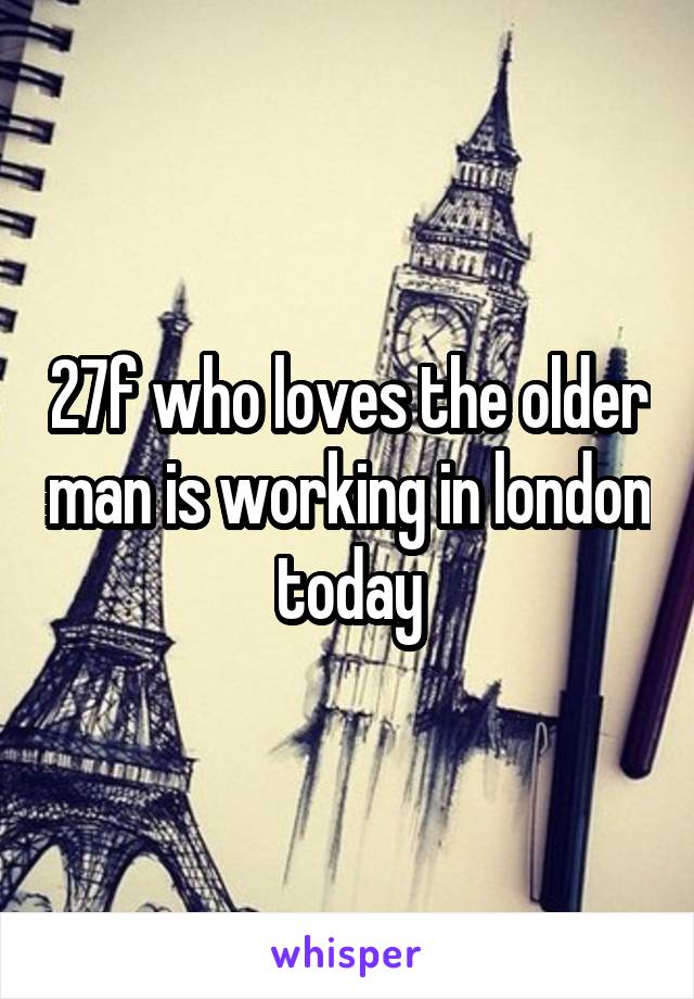 27f who loves the older man is working in london today