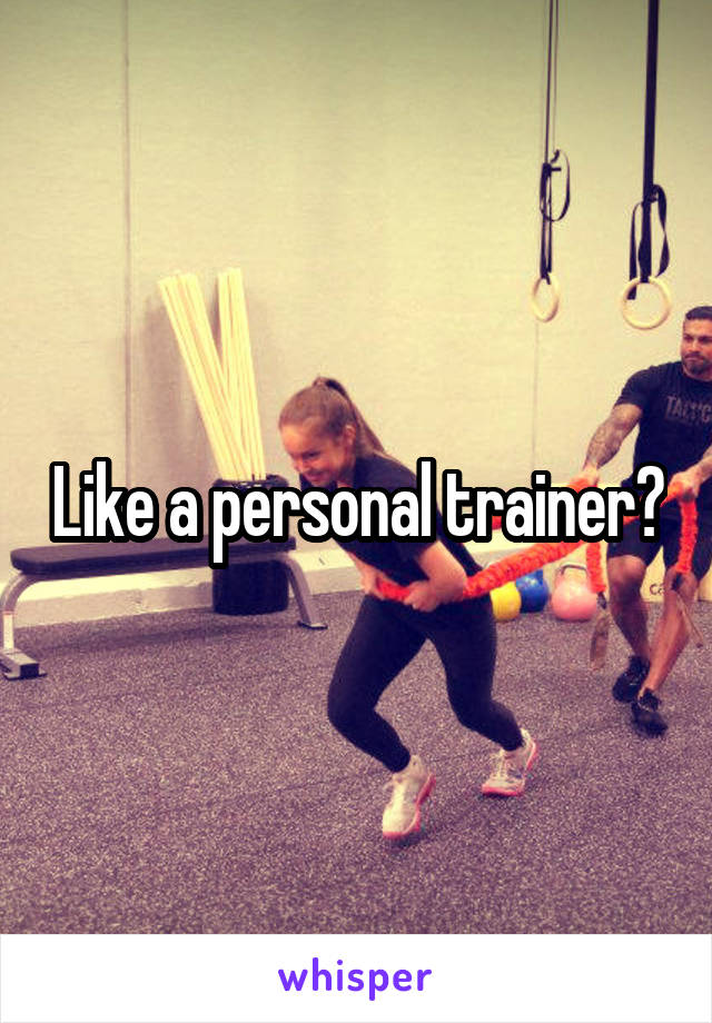 Like a personal trainer?