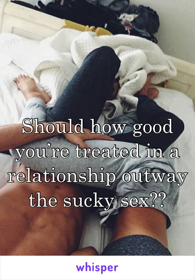 Should how good you’re treated in a relationship outway the sucky sex??