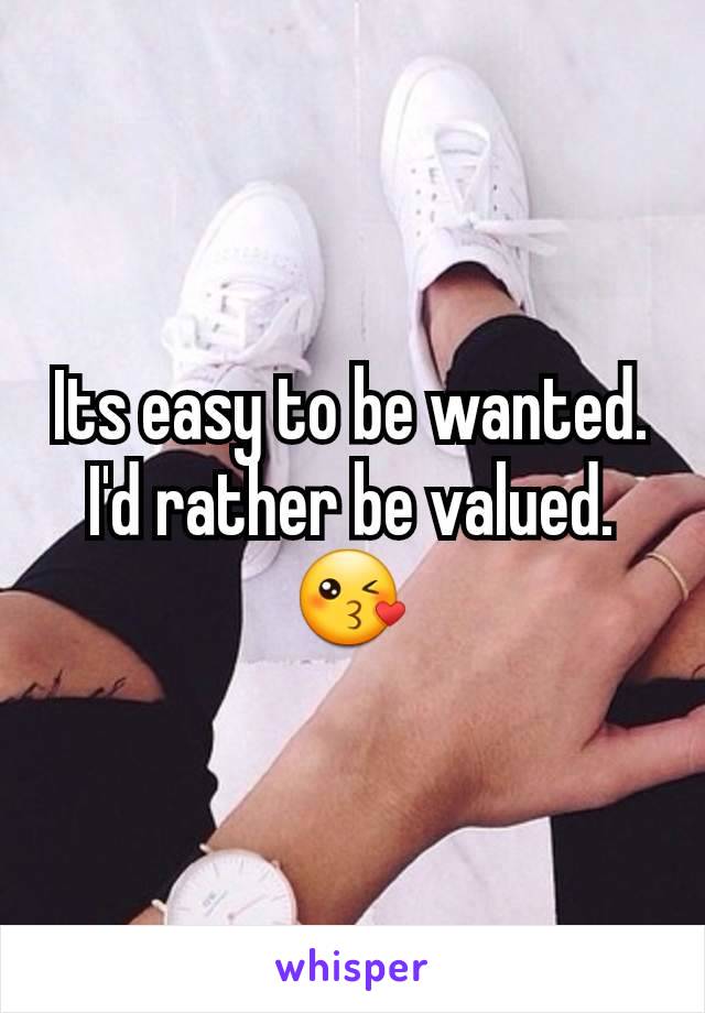 Its easy to be wanted.
I'd rather be valued.😘