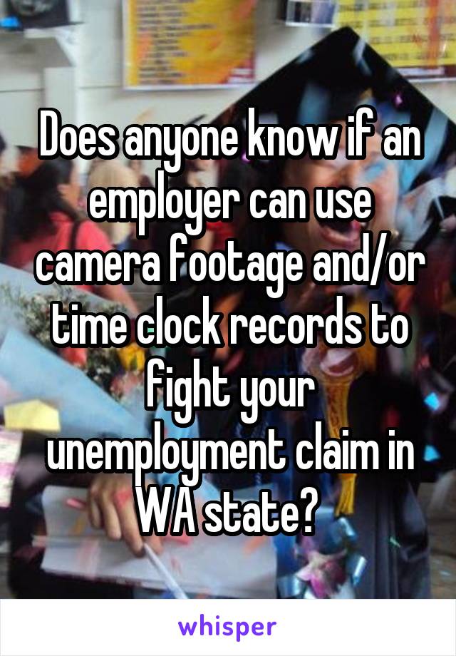 Does anyone know if an employer can use camera footage and/or time clock records to fight your unemployment claim in WA state? 