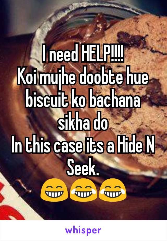 
I need HELP!!!!
Koi mujhe doobte hue biscuit ko bachana sikha do
In this case its a Hide N Seek.
😁😂😂