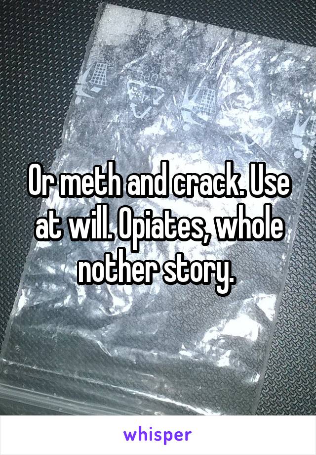 Or meth and crack. Use at will. Opiates, whole nother story. 