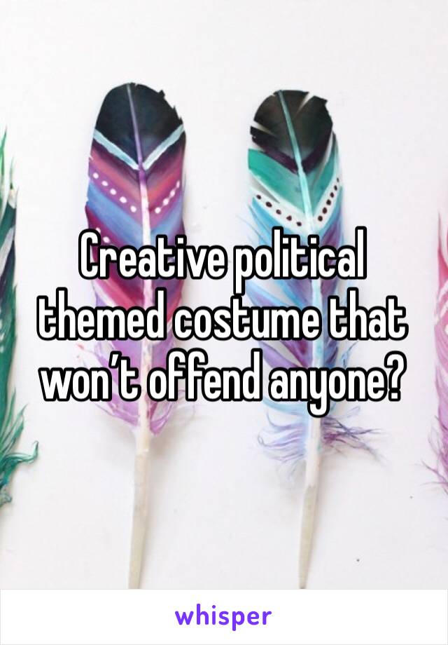 Creative political themed costume that won’t offend anyone?