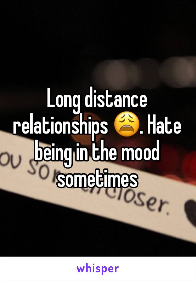 Long distance relationships 😩. Hate being in the mood sometimes 