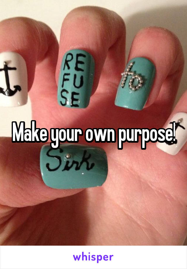 Make your own purpose!