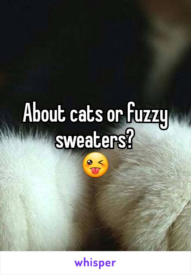 About cats or fuzzy sweaters?
😜