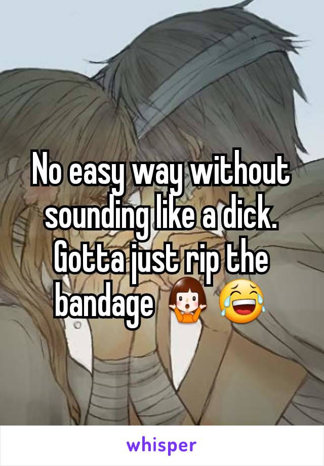 No easy way without sounding like a dick. Gotta just rip the bandage 🤷😂