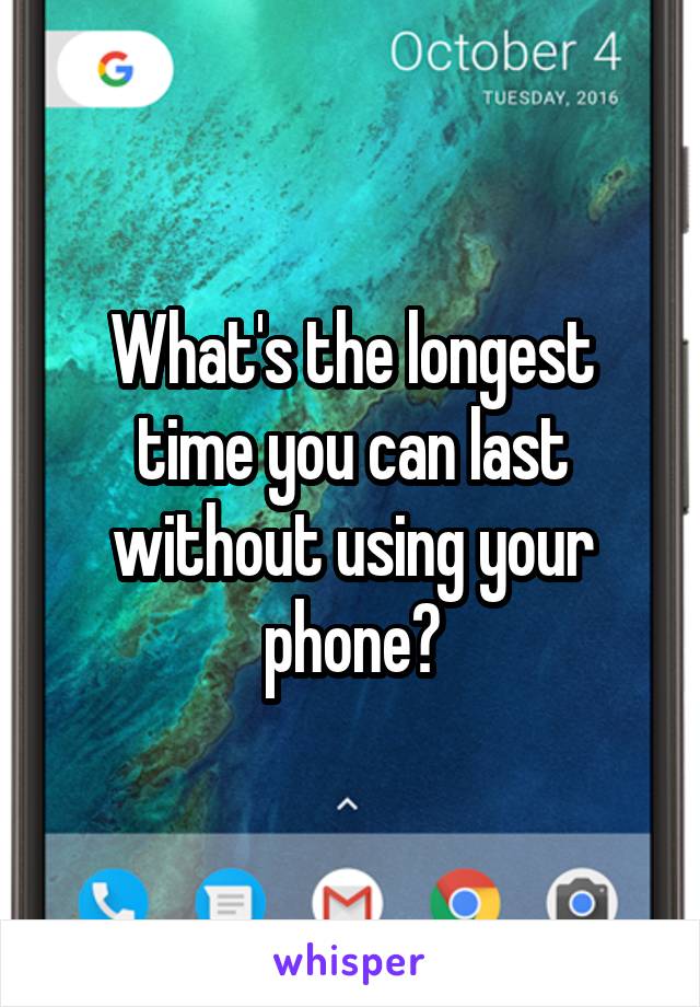 What's the longest time you can last without using your phone?