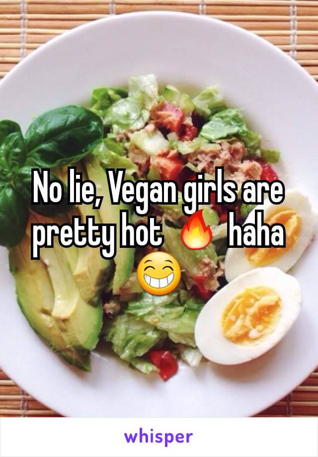 No lie, Vegan girls are pretty hot 🔥 haha 😁