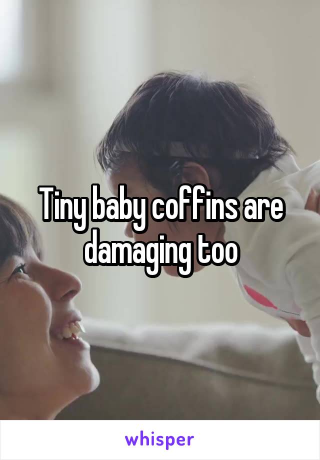 Tiny baby coffins are damaging too