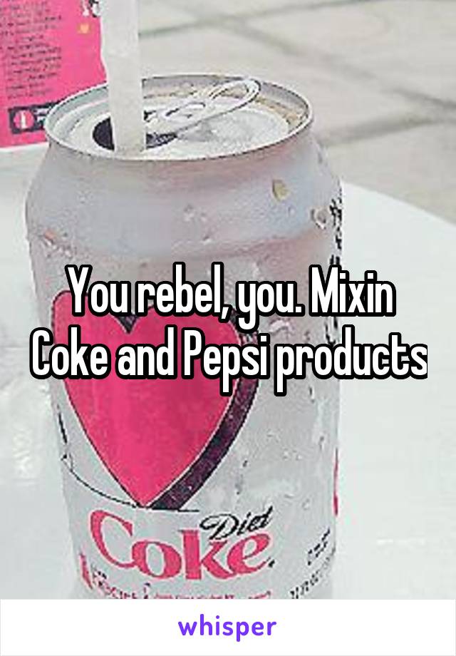 You rebel, you. Mixin Coke and Pepsi products