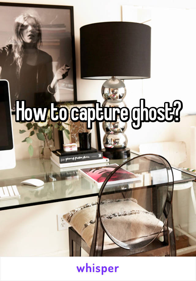 How to capture ghost?

