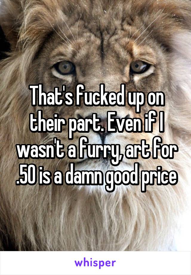 That's fucked up on their part. Even if I wasn't a furry, art for .50 is a damn good price