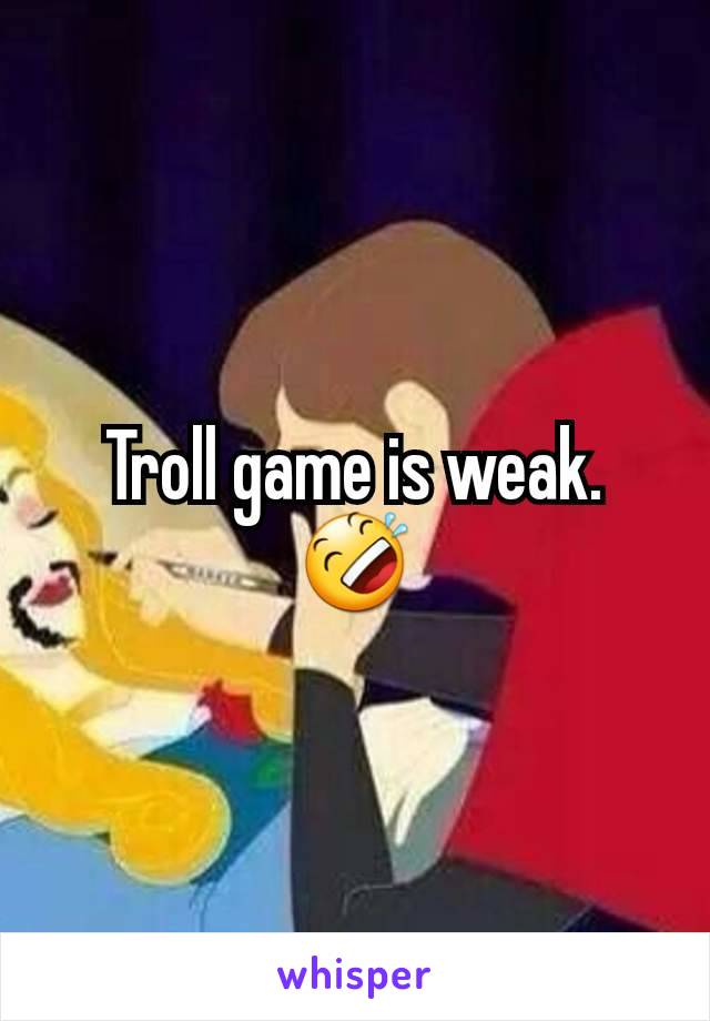 Troll game is weak. 🤣